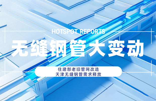 住建部老旧管网改造提速，天津无缝钢管需求释放