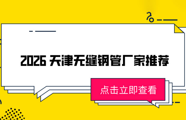 2026 天津无缝钢管生产厂家热门推荐